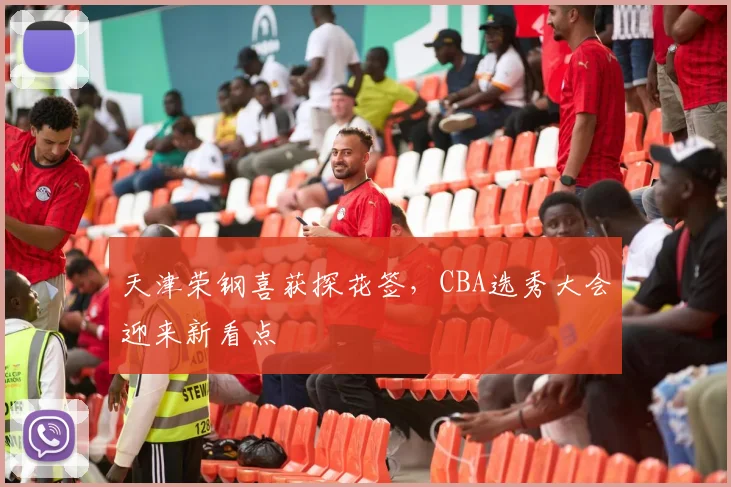 天津荣钢喜获探花签，CBA选秀大会迎来新看点