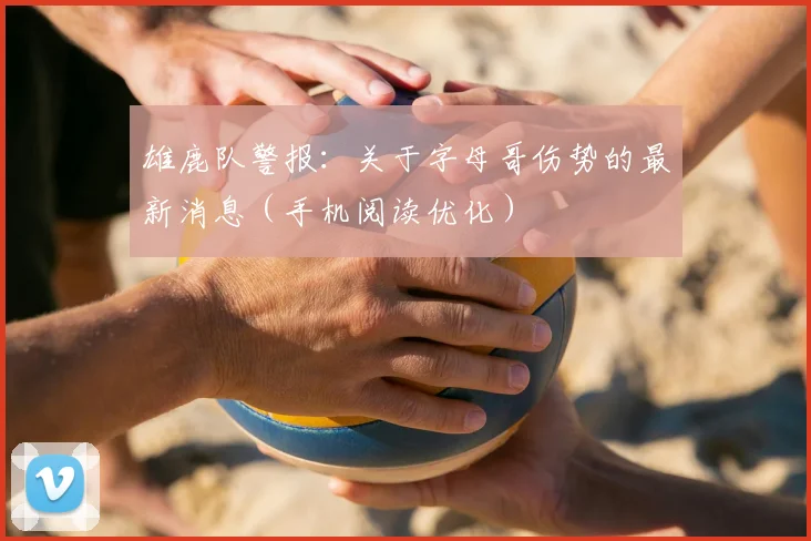 雄鹿队警报：关于字母哥伤势的最新消息（手机阅读优化）