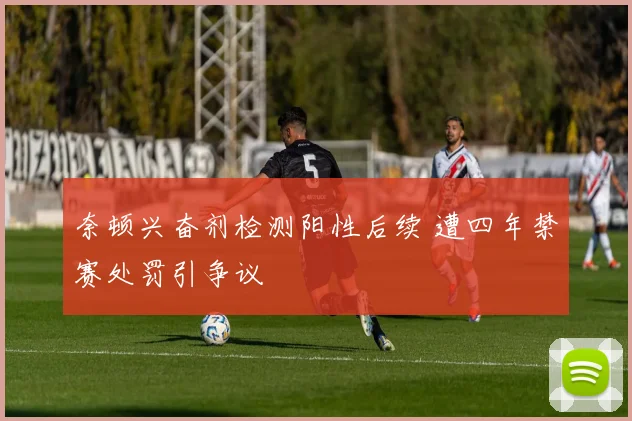 奈顿兴奋剂检测阳性后续 遭四年禁赛处罚引争议