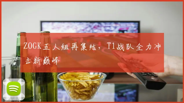 ZOGK五人组再集结,T1战队全力冲击新巅峰