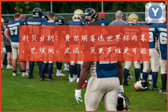 科贝分析：费尔明落选世界杯内幕，巴埃纳、皮诺、莫里罗谁更可能入替？