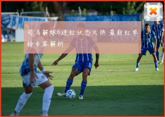 司马解球6连红状态火热 最新红单榜专家解析