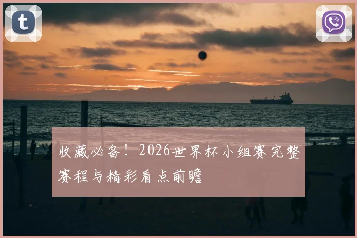收藏必备！2026世界杯小组赛完整赛程与精彩看点前瞻