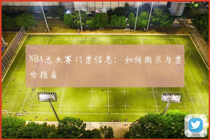 NBA总决赛门票信息：如何购买与票价指南