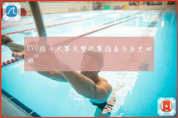 EVO格斗大赛完整观赛指南与历史回顾