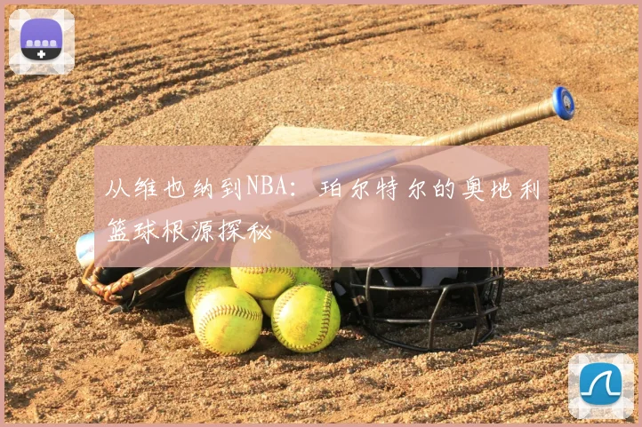 从维也纳到NBA：珀尔特尔的奥地利篮球根源探秘