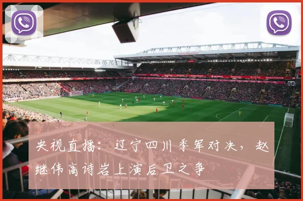央视直播：辽宁四川季军对决，赵继伟高诗岩上演后卫之争
