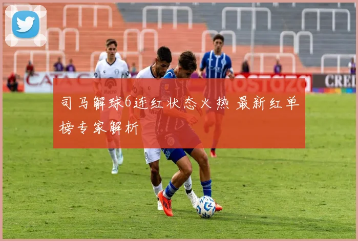 司马解球6连红状态火热 最新红单榜专家解析