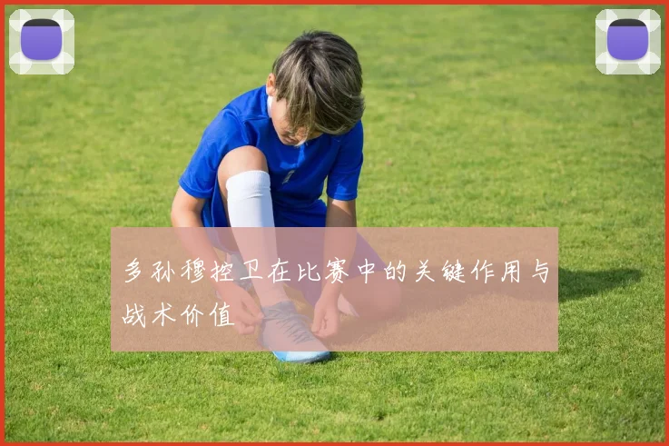 多孙穆控卫在比赛中的关键作用与战术价值