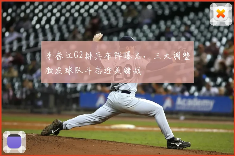 李春江G2排兵布阵曝光，三大调整激发球队斗志迎关键战