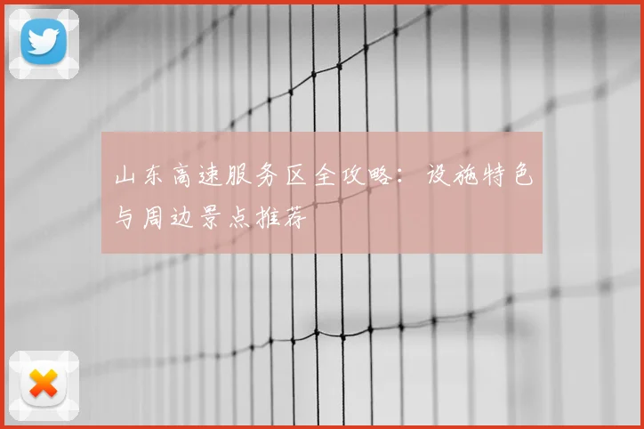 山东高速服务区全攻略：设施特色与周边景点推荐