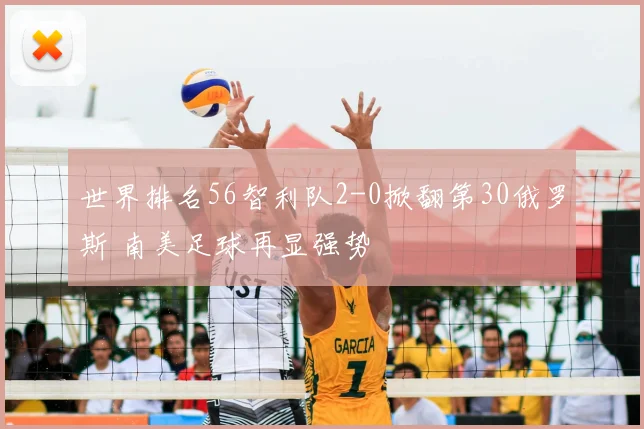 世界排名56智利队2-0掀翻第30俄罗斯 南美足球再显强势