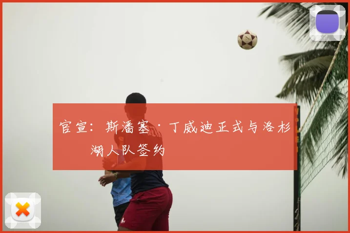官宣：斯潘塞·丁威迪正式与洛杉矶湖人队签约