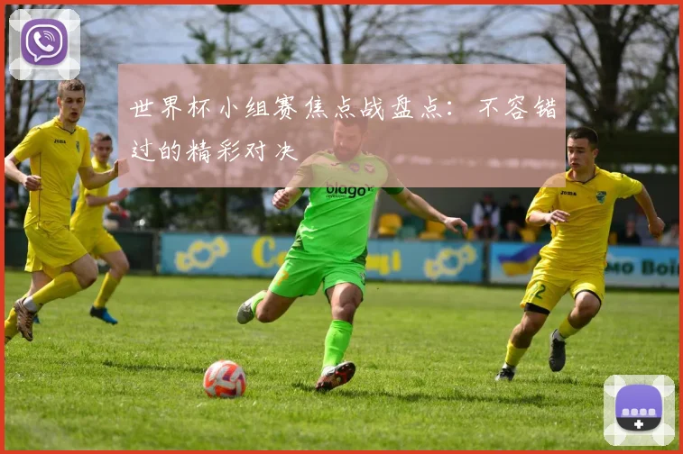 世界杯小组赛焦点战盘点:不容错过的精彩对决