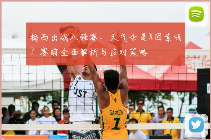 梅西出战八强赛，天气会是X因素吗？赛前全面解析与应对策略