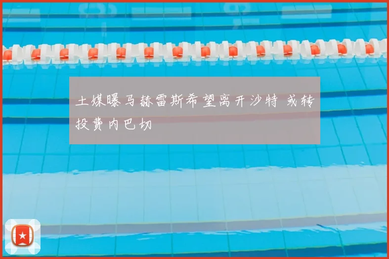 土媒曝马赫雷斯希望离开沙特 或转投费内巴切