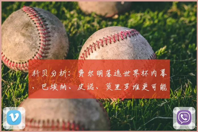 科贝分析：费尔明落选世界杯内幕，巴埃纳、皮诺、莫里罗谁更可能入替？